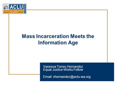 Mass Incarceration Meets the Information Age Vanessa Torres Hernandez Equal Justice Works Fellow