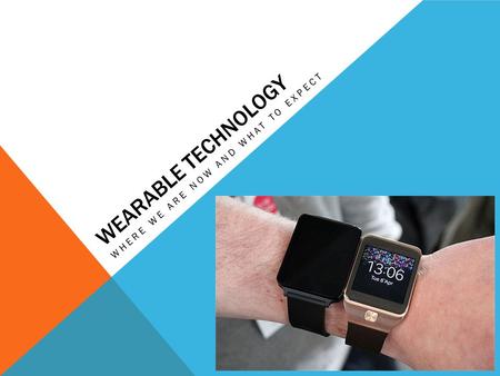 WEARABLE TECHNOLOGY WHERE WE ARE NOW AND WHAT TO EXPECT.