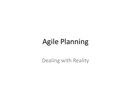 Agile Planning Dealing with Reality. Reality Basic agile principle – don’t expect static plans to hold, be flexible and expect changes.