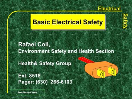 Electrical Safety Basic Electrical Safety Rafael Coll, Environment Safety and Health Section Health& Safety Group Ext. 8518 Pager: (630) 266-6103.