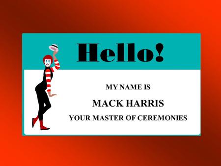 MY NAME IS MACK HARRIS YOUR MASTER OF CEREMONIES.