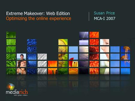 Extreme Makeover: Web Edition Optimizing the online experience Susan Price MCA-I 2007.