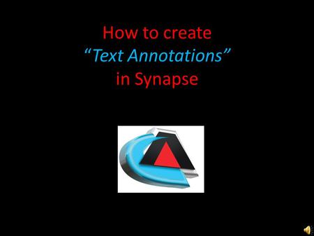 How to create “Text Annotations” in Synapse Right click & choose “Text” Moving and deleting annotation.