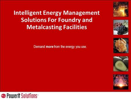 Demand more from the energy you use. Intelligent Energy Management Solutions For Foundry and Metalcasting Facilities.