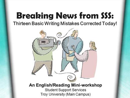 Breaking News from SSS: Thirteen Basic Writing Mistakes Corrected Today! An English/Reading Mini-workshop Student Support Services Troy University (Main.