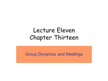 Lecture Eleven Chapter Thirteen Group Dynamics and Meetings.