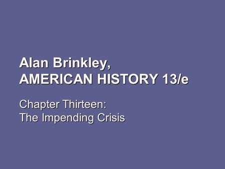 Alan Brinkley, AMERICAN HISTORY 13/e Chapter Thirteen: The Impending Crisis.