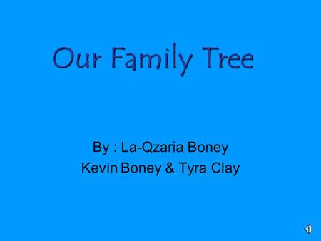 Our Family Tree By : La-Qzaria Boney Kevin Boney & Tyra Clay.