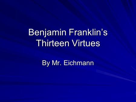 Benjamin Franklin’s Thirteen Virtues By Mr. Eichmann.