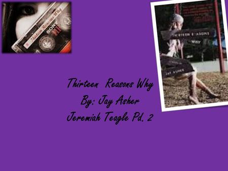 Thirteen Reasons Why By: Jay Asher Jeremiah Teagle Pd. 2.