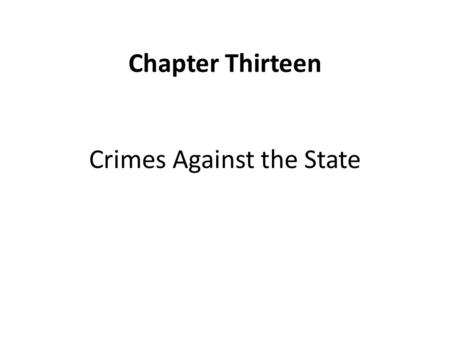Chapter Thirteen Crimes Against the State. Chapter Thirteen: Learning Objectives Understand how defining and applying crimes against the state reflects.