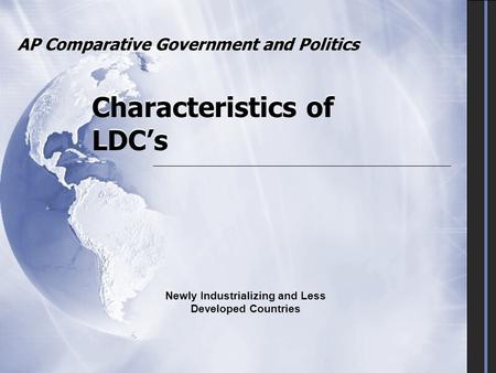 AP Comparative Government and Politics Characteristics of LDC’s Newly Industrializing and Less Developed Countries.