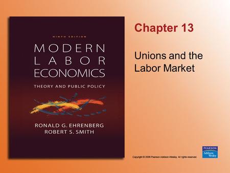 Chapter 13 Unions and the Labor Market. Copyright © 2006 Pearson Addison-Wesley. All rights reserved. 13-2 TABLE 13.1 Union Membership and Bargaining.