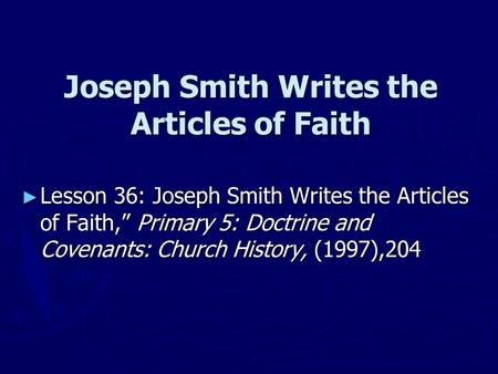 Joseph Smith Writes the Articles of Faith ► Lesson 36: Joseph Smith Writes the Articles of Faith,” Primary 5: Doctrine and Covenants: Church History, (1997),204.
