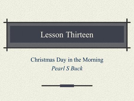 Lesson Thirteen Christmas Day in the Morning Pearl S Buck.
