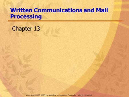 Copyright © 2008, 2005, by Saunders, an imprint of Elsevier Inc. All rights reserved. Written Communications and Mail Processing Chapter 13.