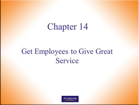 Get Employees to Give Great Service Chapter 14. Customer Service, 5e Paul R. Timm 2 © 2011, 2008, 2005, 2001 Pearson Higher Education, Upper Saddle River,