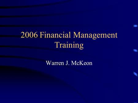 2006 Financial Management Training Warren J. McKeon.