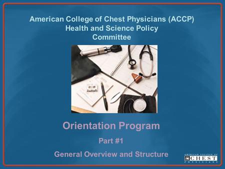 American College of Chest Physicians (ACCP) Health and Science Policy Committee Orientation Program Part #1 General Overview and Structure.