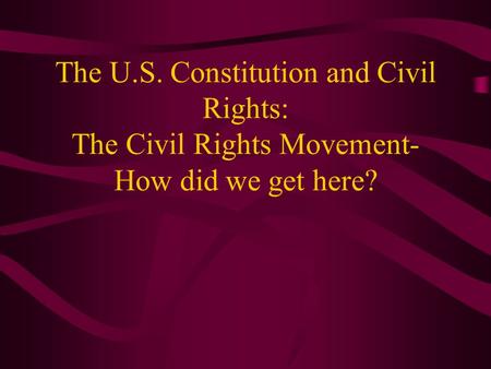 The U.S. Constitution and Civil Rights: The Civil Rights Movement- How did we get here?