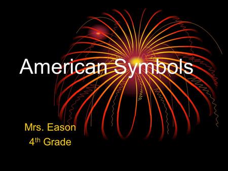 American Symbols Mrs. Eason 4 th Grade. The American Flag On June 14, 1777, the Continental Congress passed the first Flag Act, which said that the flag.