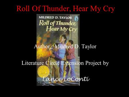 Roll Of Thunder, Hear My Cry Author : Mildred D. Taylor Literature Circle Extension Project by Lance LoConti.
