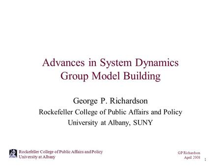 GP Richardson April 2008 1 Rockefeller College of Public Affairs and Policy University at Albany Advances in System Dynamics Group Model Building George.