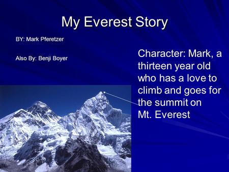 My Everest Story Character: Mark, a thirteen year old who has a love to climb and goes for the summit on Mt. Everest BY: Mark Pferetzer Also By: Benji.