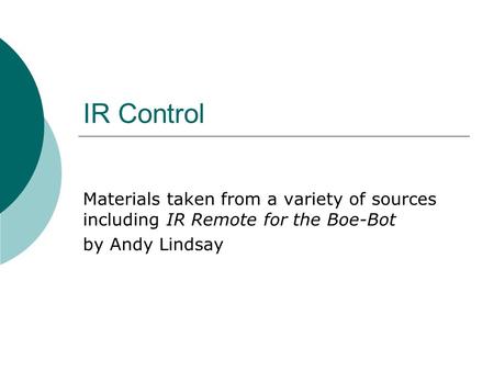 IR Control Materials taken from a variety of sources including IR Remote for the Boe-Bot by Andy Lindsay.