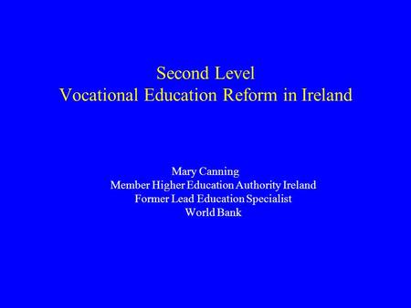 Mary Canning Member Higher Education Authority Ireland Former Lead Education Specialist World Bank Second Level Vocational Education Reform in Ireland.