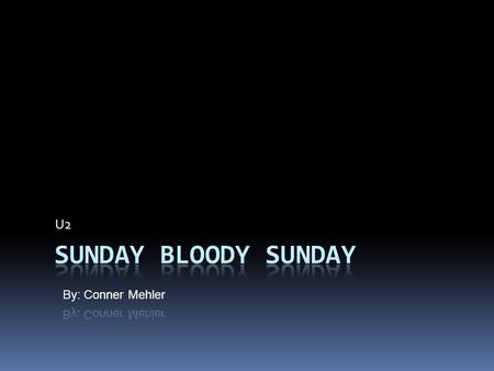 U2 Sunday Bloody Sunday By: Conner Mehler.