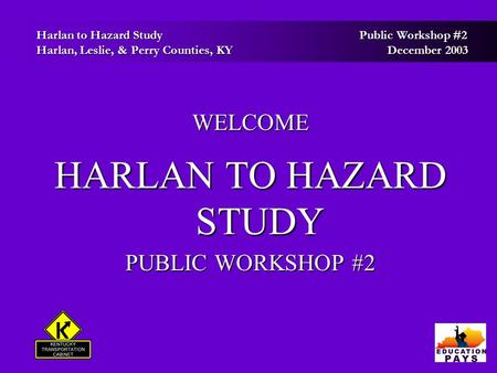 Harlan to Hazard Study Public Workshop #2 Harlan to Hazard Study Public Workshop #2 Harlan, Leslie, & Perry Counties, KY December 2003 Harlan, Leslie,