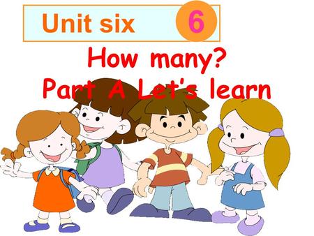 How many? Part A Let’s learn Unit six 6 我说你做： 例如我说 one ，同学们就伸出 一个手指。