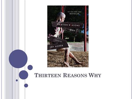 T HIRTEEN R EASONS W HY. AUTHOR Jay Asher was born in Arcadia, California on September 30, 1975. He grew up in a family that encouraged all of his interests,