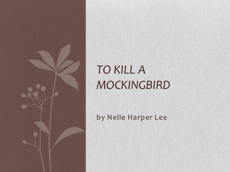 By Nelle Harper Lee TO KILL A MOCKINGBIRD. Background Setting (fictional) Maycomb County, Alabama Set in the 1930s Published in 1960 Basis Harper Lee.
