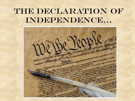 The Declaration of Independence…. Objectives You should be able to: – Identify and explain the immediate events leading to the drafting of the Declaration.