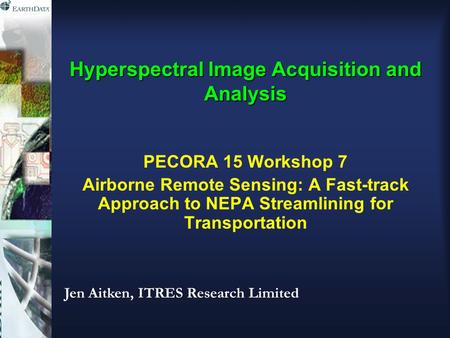 Hyperspectral Image Acquisition and Analysis PECORA 15 Workshop 7 Airborne Remote Sensing: A Fast-track Approach to NEPA Streamlining for Transportation.