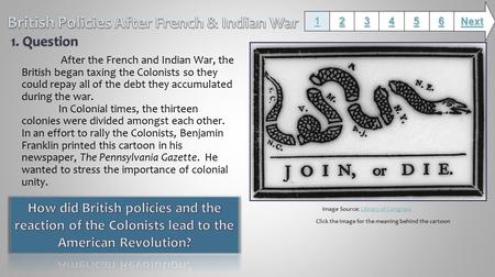 After the French and Indian War, the British began taxing the Colonists so they could repay all of the debt they accumulated during the war. In Colonial.