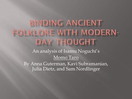An analysis of Isamu Noguchi’s Momo Taro By Anna Guterman, Kavi Subramanian, Julia Dietz, and Sam Nordlinger.