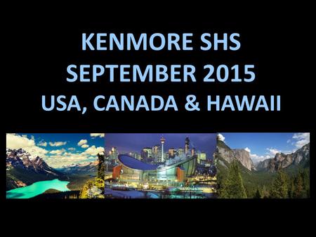 KENMORE SHS SEPTEMBER 2015 USA, CANADA & HAWAII. DAY ONE: FLY BRISBANE  HONOLULU  SAN FRANCISCO ARRIVING 9:45PM 17 TH September.
