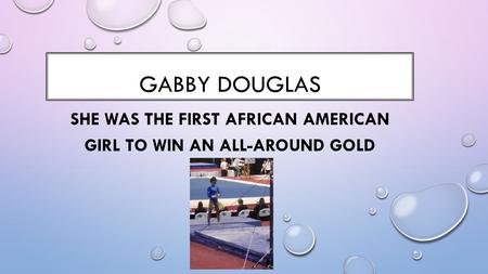 GABBY DOUGLAS SHE WAS THE FIRST AFRICAN AMERICAN GIRL TO WIN AN ALL-AROUND GOLD MEDAL.
