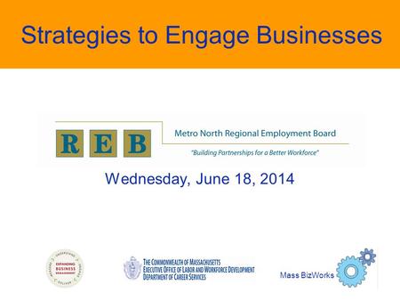 Strategies to Engage Businesses Wednesday, June 18, 2014 Mass BizWorks.