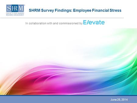 SHRM Survey Findings: Employee Financial Stress In collaboration with and commissioned by June 25, 2014.