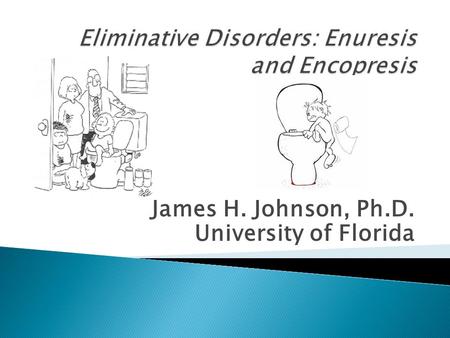 James H. Johnson, Ph.D. University of Florida.  Children are considered as enuretic if they; ◦ fail to develop control over urination by an age at which.
