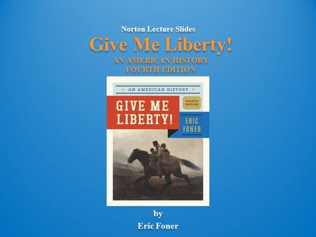 Norton Lecture Slides by Eric Foner Norton Lecture Slides by Eric Foner Give Me Liberty! AN AMERICAN HISTORY FOURTH EDITION.