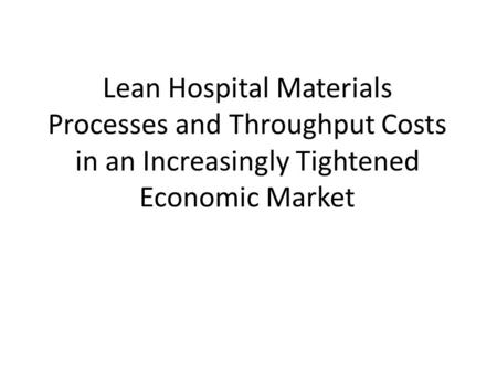 Lean Hospital Materials Processes and Throughput Costs in an Increasingly Tightened Economic Market.
