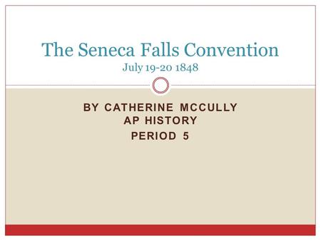 BY CATHERINE MCCULLY AP HISTORY PERIOD 5 The Seneca Falls Convention July 19-20 1848.