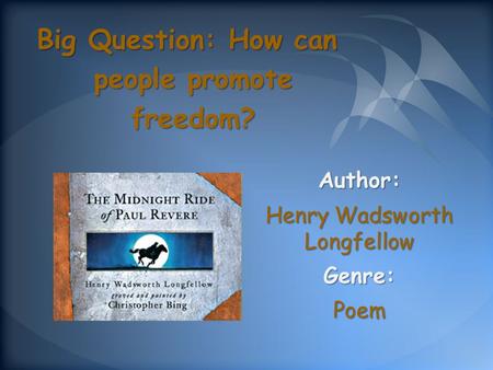 Author: Henry Wadsworth Longfellow Genre:Poem Big Question: How can people promote freedom?