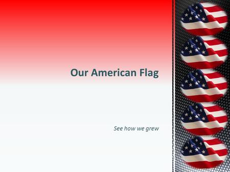 10/16/2011 Our American Flag See how we grew Flag History.