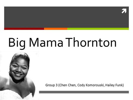  Big Mama Thornton Group 3 (Chen Chen, Cody Komorouski, Hailey Funk)